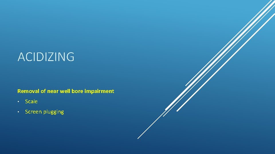 ACIDIZING Removal of near well bore impairment • Scale • Screen plugging 