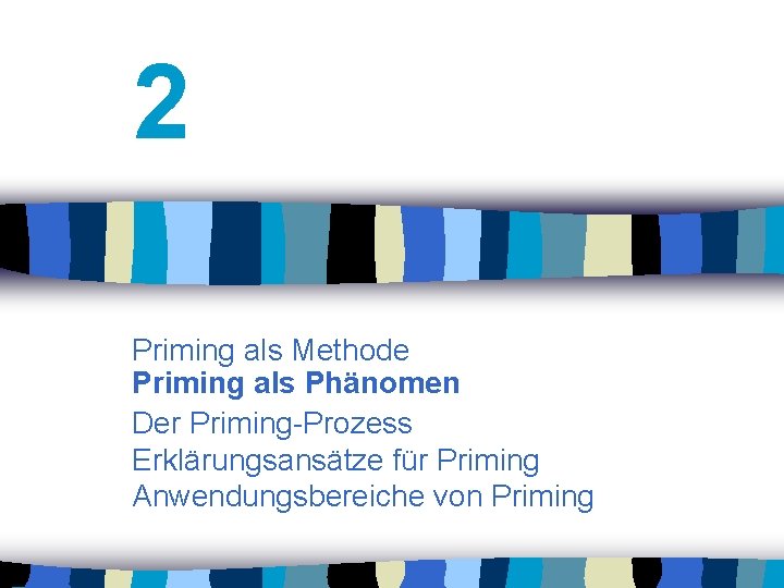 2 Priming als Methode Priming als Phänomen Der Priming-Prozess Erklärungsansätze für Priming Anwendungsbereiche von