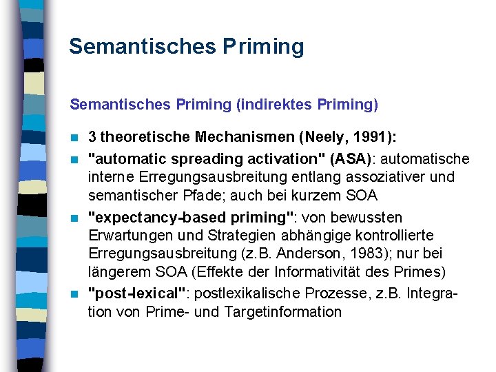 Semantisches Priming (indirektes Priming) 3 theoretische Mechanismen (Neely, 1991): n "automatic spreading activation" (ASA):