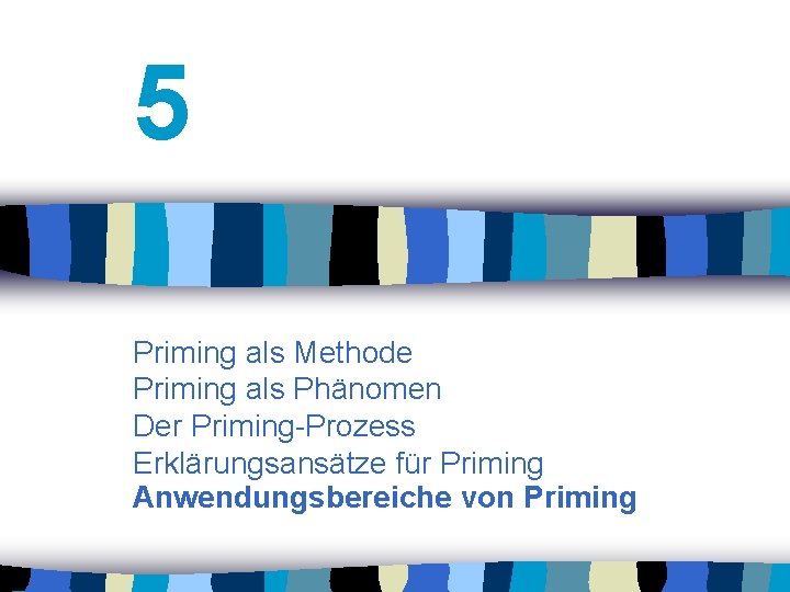 5 Priming als Methode Priming als Phänomen Der Priming-Prozess Erklärungsansätze für Priming Anwendungsbereiche von