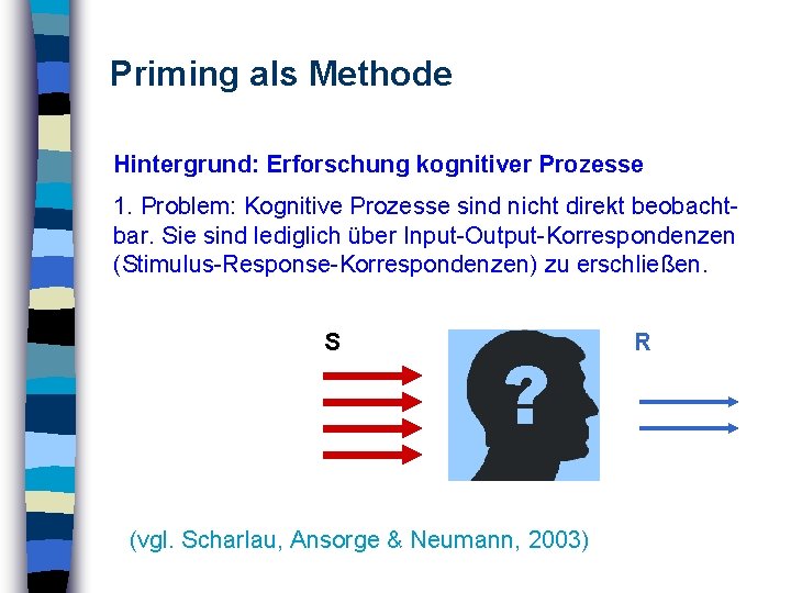 Priming als Methode Hintergrund: Erforschung kognitiver Prozesse 1. Problem: Kognitive Prozesse sind nicht direkt