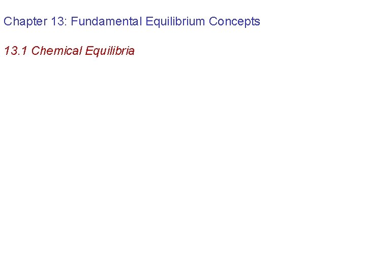 Chapter 13: Fundamental Equilibrium Concepts 13. 1 Chemical Equilibria 