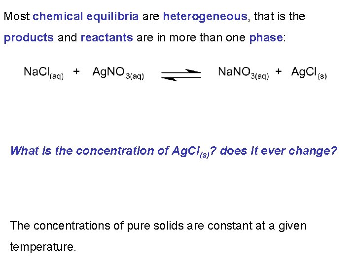 Most chemical equilibria are heterogeneous, that is the products and reactants are in more