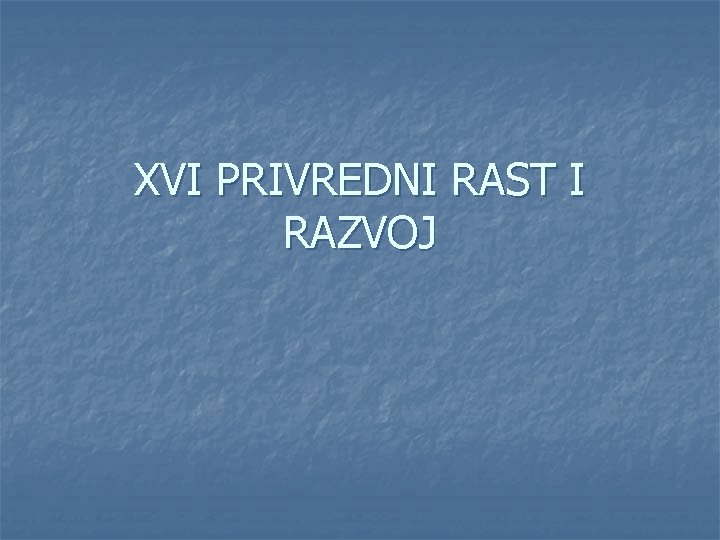 XVI PRIVREDNI RAST I RAZVOJ 