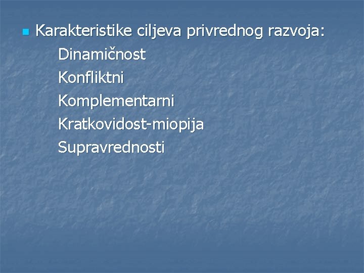 n Karakteristike ciljeva privrednog razvoja: Dinamičnost Konfliktni Komplementarni Kratkovidost-miopija Supravrednosti 