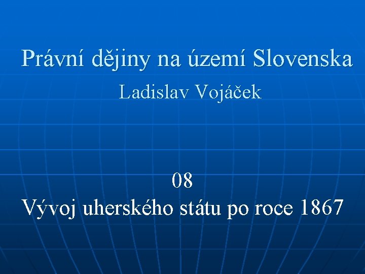 Právní dějiny na území Slovenska Ladislav Vojáček 08 Vývoj uherského státu po roce 1867