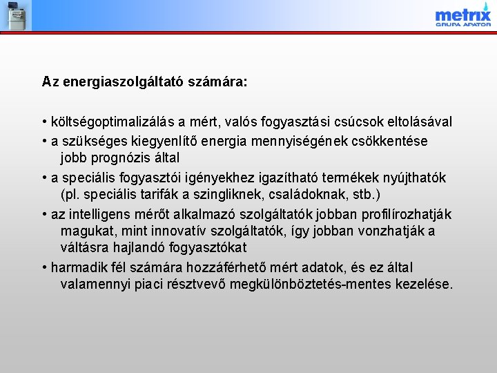 Az energiaszolgáltató számára: • költségoptimalizálás a mért, valós fogyasztási csúcsok eltolásával • a szükséges