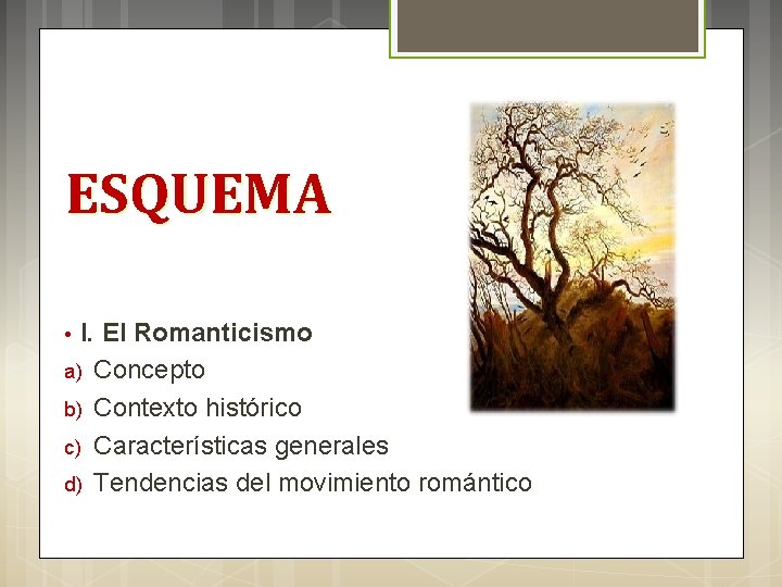 ESQUEMA I. El Romanticismo a) Concepto b) Contexto histórico c) Características generales d) Tendencias