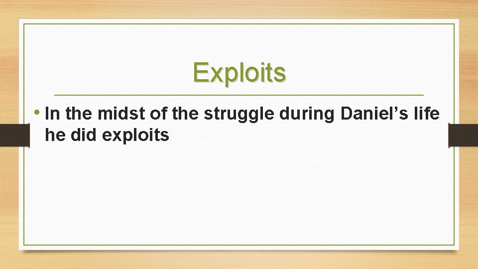 Exploits • In the midst of the struggle during Daniel’s life he did exploits