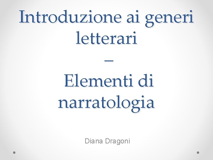 Introduzione ai generi letterari – Elementi di narratologia Diana Dragoni 