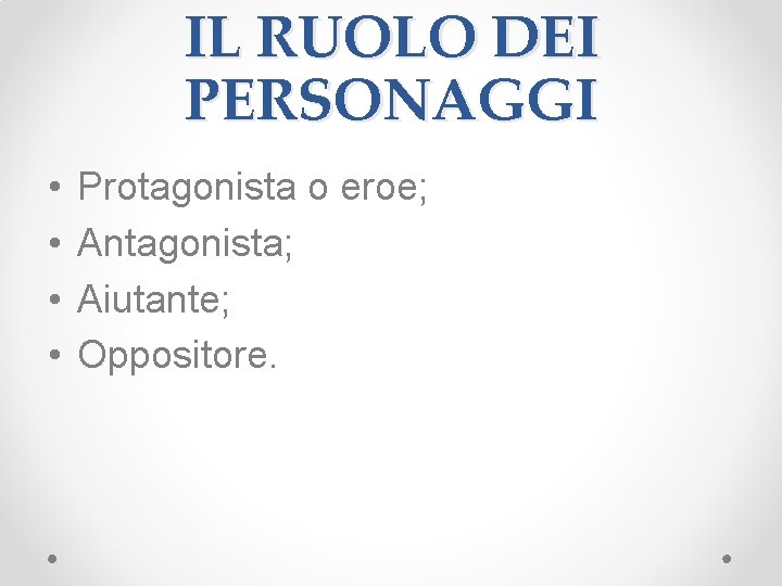 IL RUOLO DEI PERSONAGGI • • Protagonista o eroe; Antagonista; Aiutante; Oppositore. 