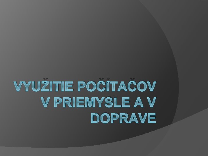 VYUŽITIE POČÍTAČOV V PRIEMYSLE A V DOPRAVE 