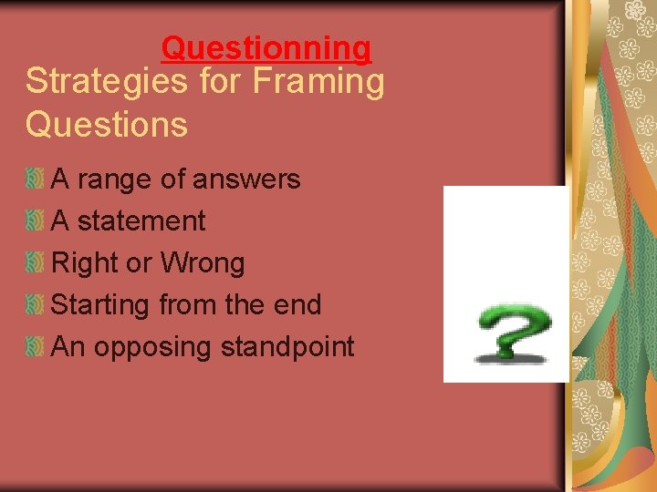 Questionning Strategies for Framing Questions A range of answers A statement Right or Wrong
