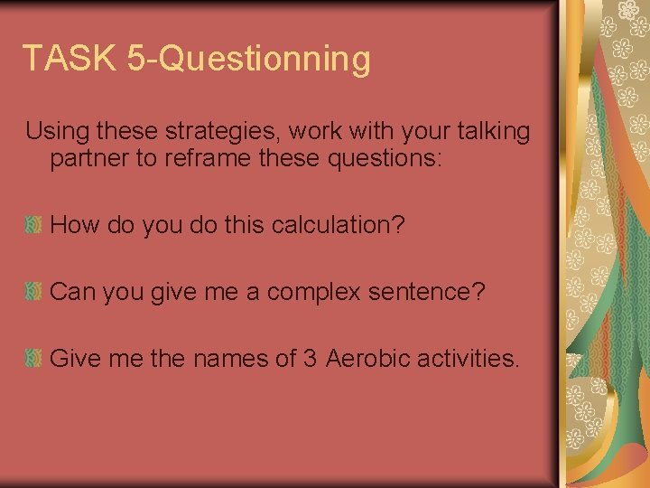 TASK 5 -Questionning Using these strategies, work with your talking partner to reframe these