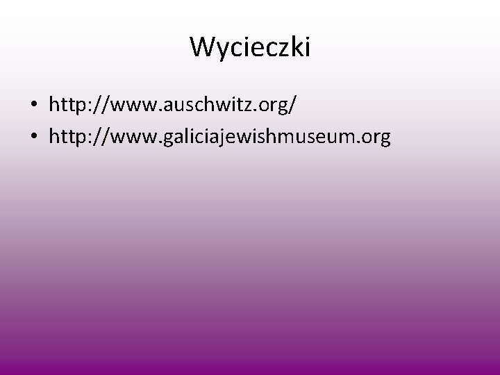 Wycieczki • http: //www. auschwitz. org/ • http: //www. galiciajewishmuseum. org 