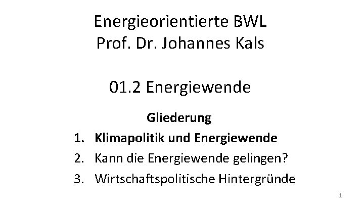 Energieorientierte BWL Prof. Dr. Johannes Kals 01. 2 Energiewende Gliederung 1. Klimapolitik und Energiewende