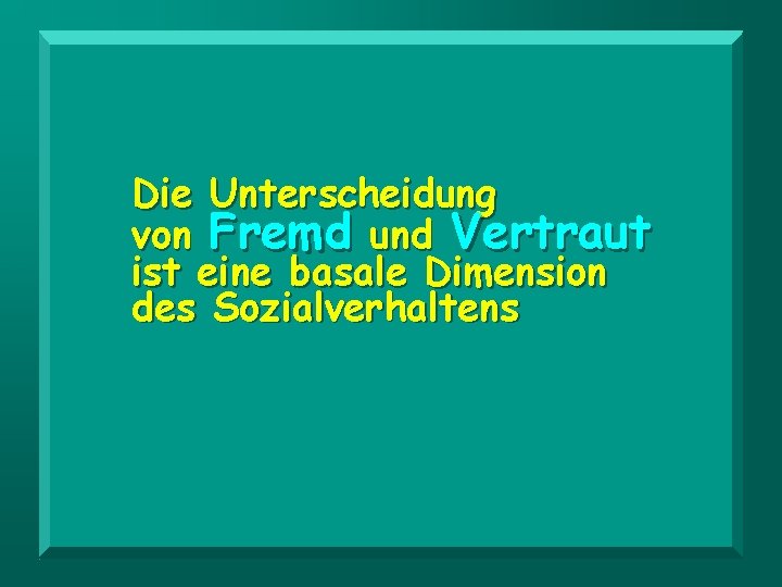 Die Unterscheidung von Fremd und Vertraut ist eine basale Dimension des Sozialverhaltens 