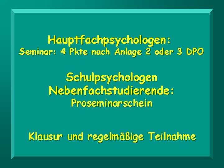 Hauptfachpsychologen: Seminar: 4 Pkte nach Anlage 2 oder 3 DPO Schulpsychologen Nebenfachstudierende: Proseminarschein Klausur