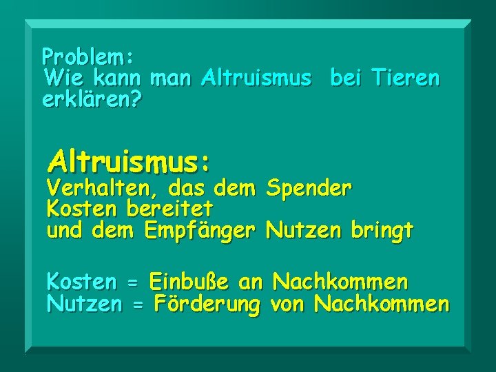 Problem: Wie kann man Altruismus bei Tieren erklären? Altruismus: Verhalten, das dem Kosten bereitet