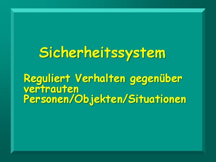 Sicherheitssystem Reguliert Verhalten gegenüber vertrauten Personen/Objekten/Situationen 