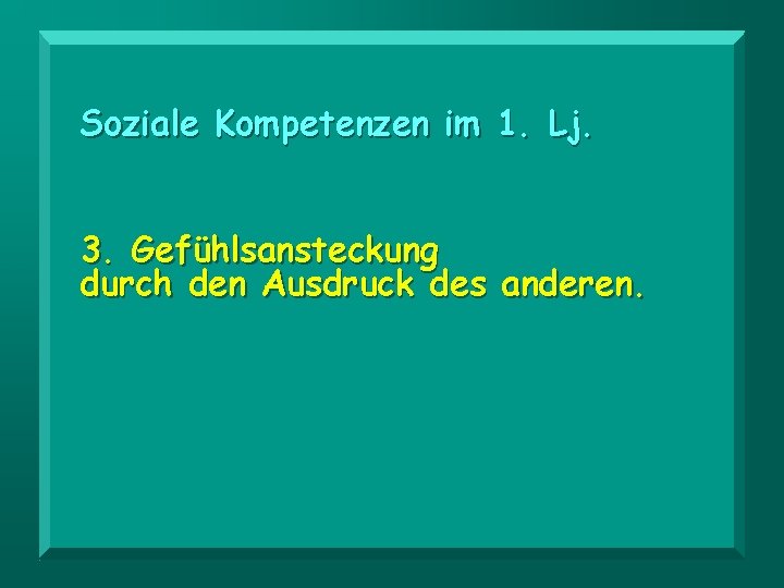 Soziale Kompetenzen im 1. Lj. 3. Gefühlsansteckung durch den Ausdruck des anderen. 