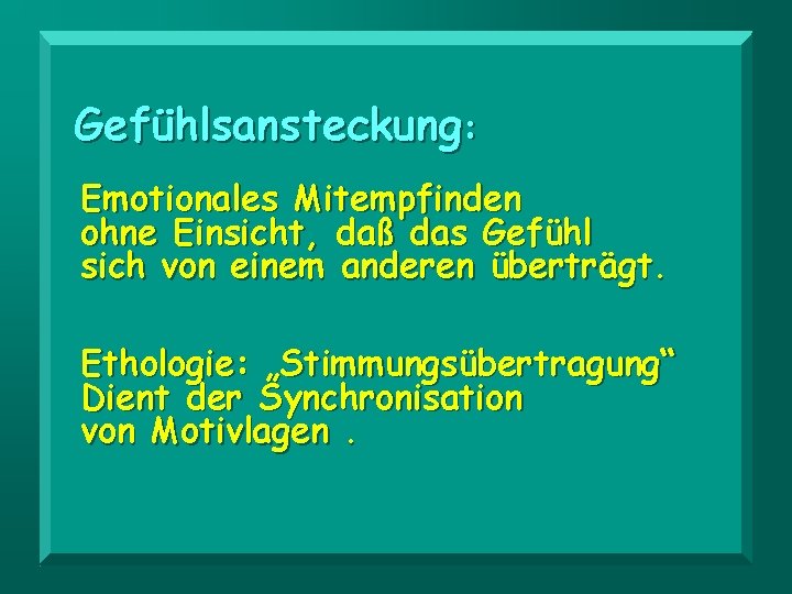 Gefühlsansteckung: Emotionales Mitempfinden ohne Einsicht, daß das Gefühl sich von einem anderen überträgt. Ethologie: