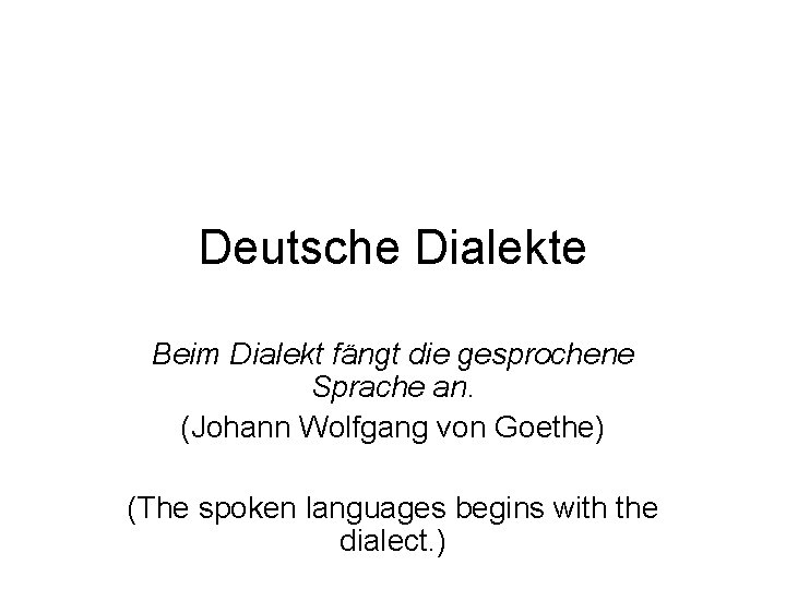 Deutsche Dialekte Beim Dialekt fängt die gesprochene Sprache an. (Johann Wolfgang von Goethe) (The