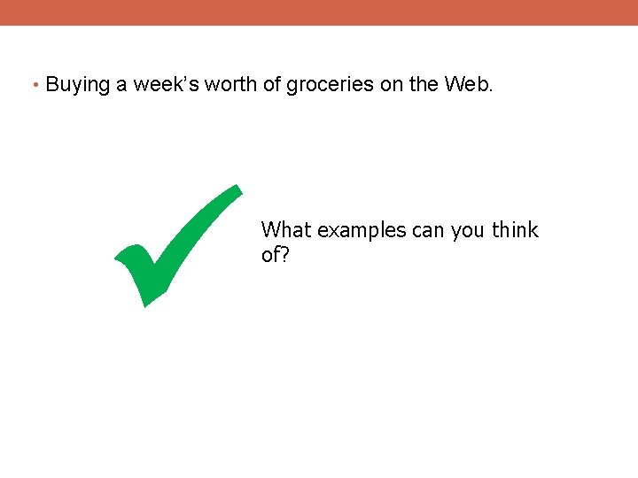  • Buying a week’s worth of groceries on the Web. What examples can