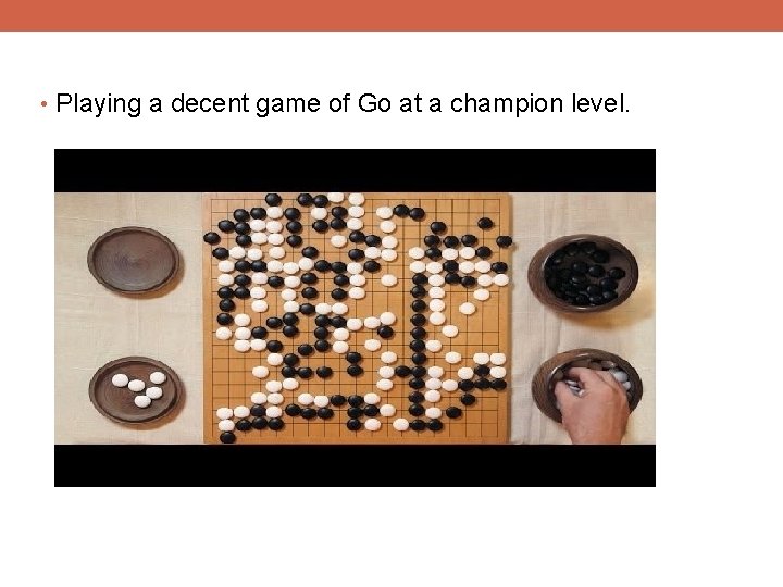  • Playing a decent game of Go at a champion level. 