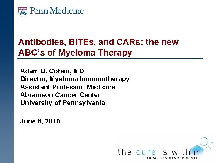 Antibodies, Bi. TEs, and CARs: the new ABC’s of Myeloma Therapy Adam D. Cohen,
