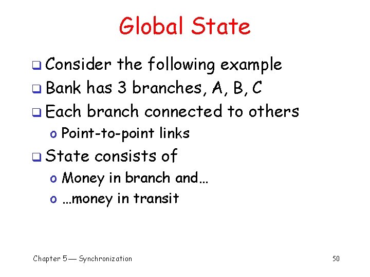 Global State q Consider the following example q Bank has 3 branches, A, B,