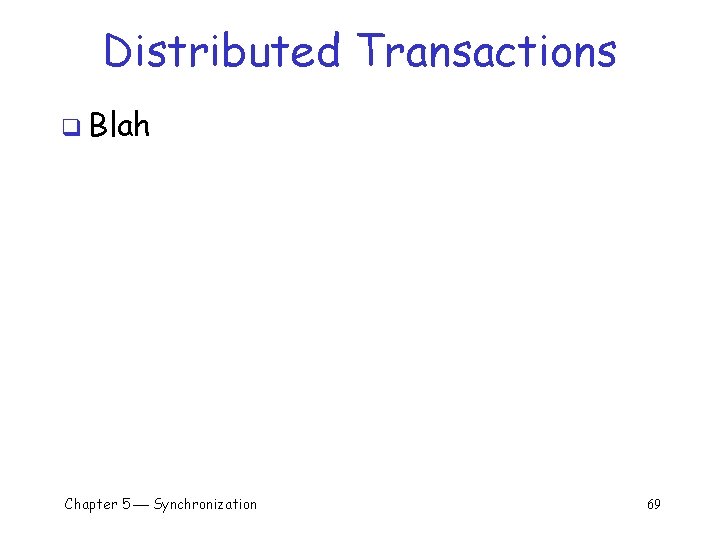 Distributed Transactions q Blah Chapter 5 Synchronization 69 
