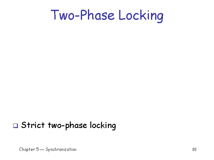 Two-Phase Locking q Strict two-phase locking Chapter 5 Synchronization 80 