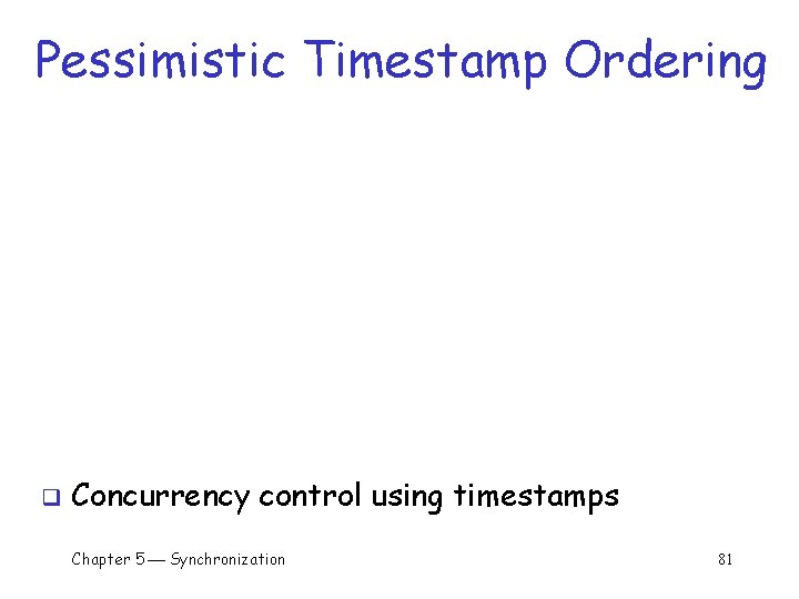 Pessimistic Timestamp Ordering q Concurrency control using timestamps Chapter 5 Synchronization 81 