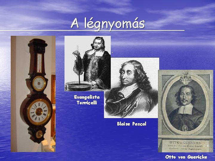 A légnyomás. Evangelista Torricelli Blaise Pascal Otto von Guericke 