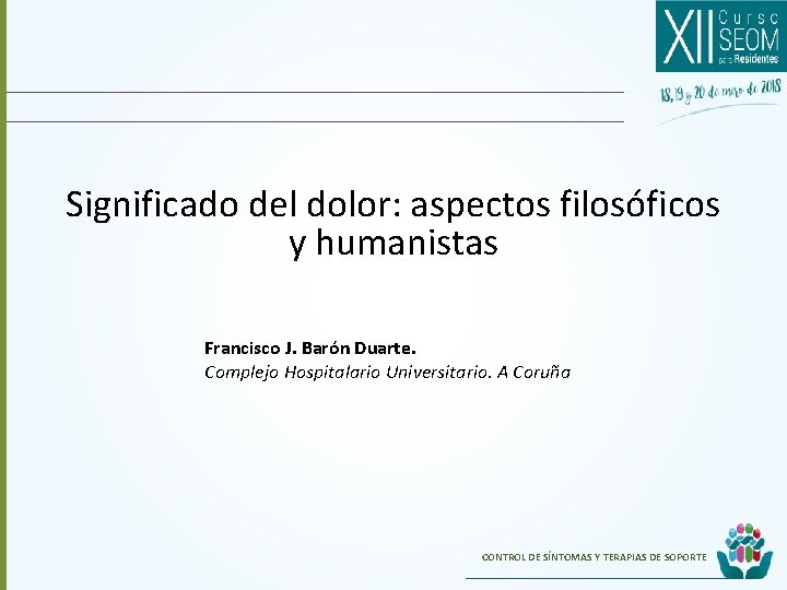Significado del dolor: aspectos filosóficos y humanistas Francisco J. Barón Duarte. Complejo Hospitalario Universitario.
