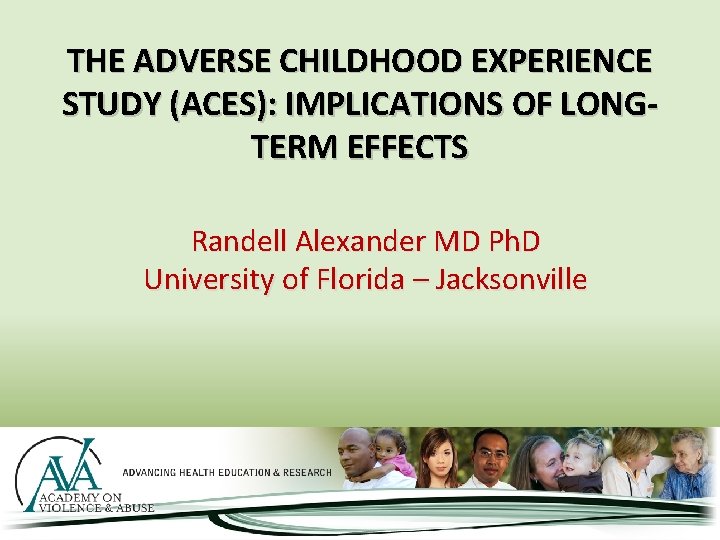 THE ADVERSE CHILDHOOD EXPERIENCE STUDY (ACES): IMPLICATIONS OF LONGTERM EFFECTS Randell Alexander MD Ph.