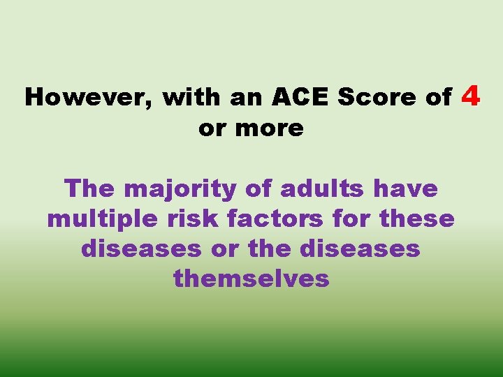 However, with an ACE Score of 4 or more The majority of adults have