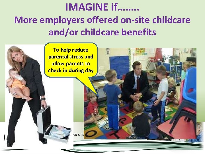 IMAGINE if……. . More employers offered on-site childcare and/or childcare benefits To help reduce