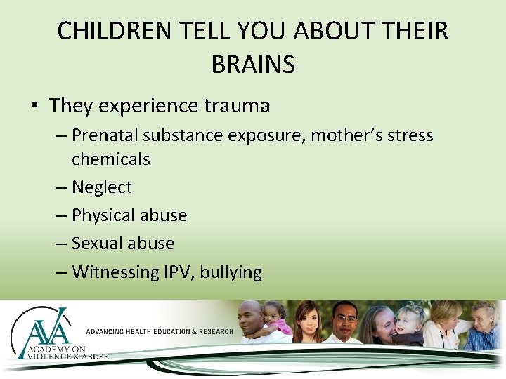CHILDREN TELL YOU ABOUT THEIR BRAINS • They experience trauma – Prenatal substance exposure,