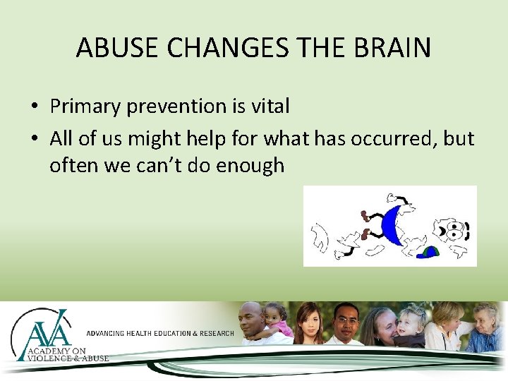 ABUSE CHANGES THE BRAIN • Primary prevention is vital • All of us might