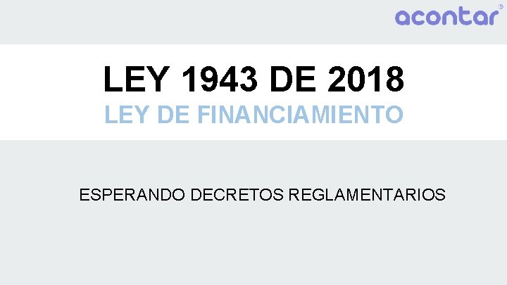 LEY 1943 DE 2018 LEY DE FINANCIAMIENTO ESPERANDO DECRETOS REGLAMENTARIOS 
