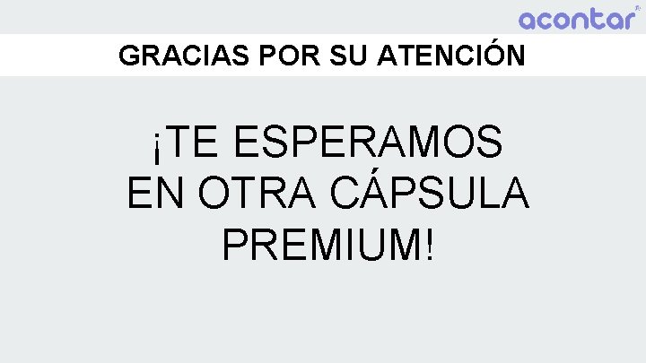 GRACIAS POR SU ATENCIÓN ¡TE ESPERAMOS EN OTRA CÁPSULA PREMIUM! 