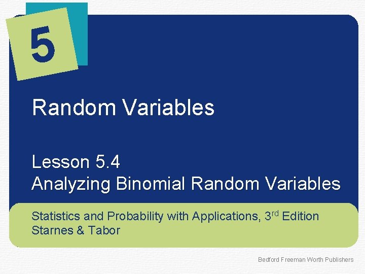 5 Random Variables Lesson 5. 4 Analyzing Binomial Random Variables Statistics and Probability with