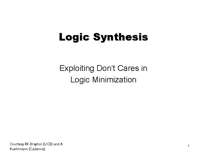 Logic Synthesis Exploiting Don’t Cares in Logic Minimization Courtesy RK Brayton (UCB) and A