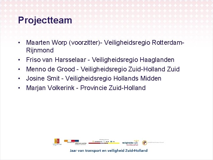 Projectteam • Maarten Worp (voorzitter)- Veiligheidsregio Rotterdam. Rijnmond • Friso van Harsselaar - Veiligheidsregio