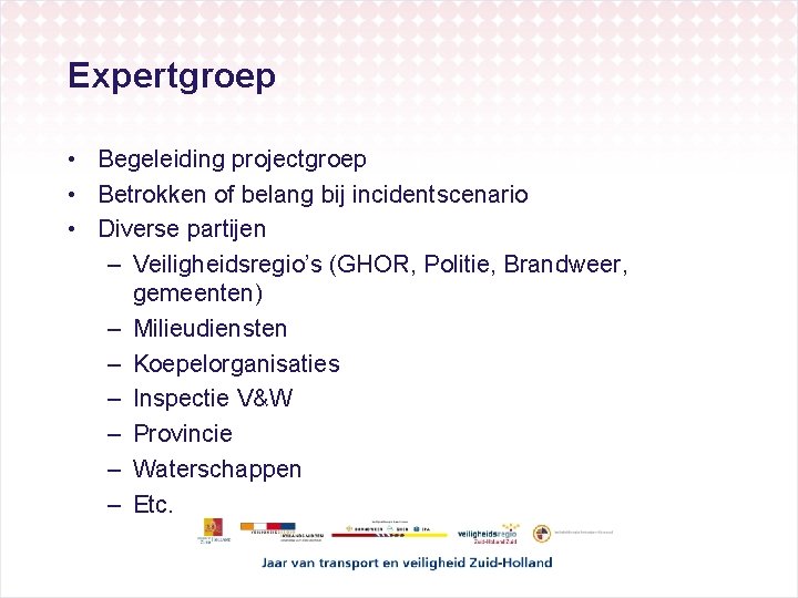 Expertgroep • Begeleiding projectgroep • Betrokken of belang bij incidentscenario • Diverse partijen –