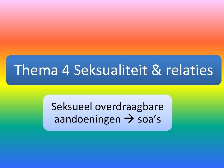 Thema 4 Seksualiteit & relaties Seksueel overdraagbare aandoeningen soa’s 