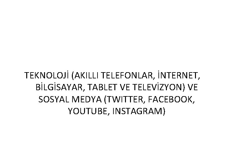 TEKNOLOJİ (AKILLI TELEFONLAR, İNTERNET, BİLGİSAYAR, TABLET VE TELEVİZYON) VE SOSYAL MEDYA (TWITTER, FACEBOOK, YOUTUBE,