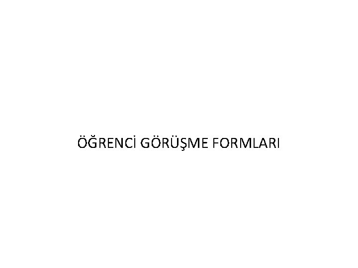 ÖĞRENCİ GÖRÜŞME FORMLARI 